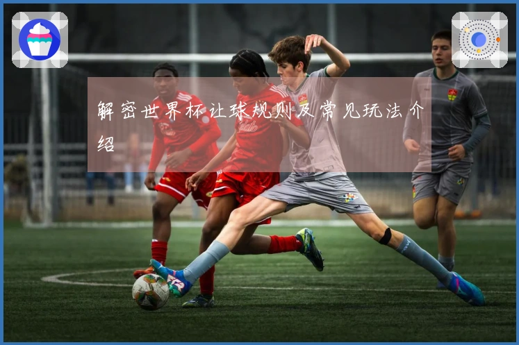 解密世界杯让球规则及常见玩法介绍
