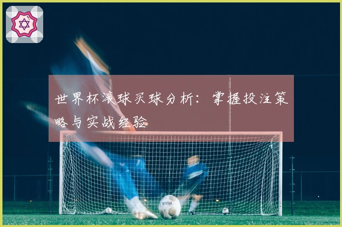 世界杯滚球买球分析：掌握投注策略与实战经验