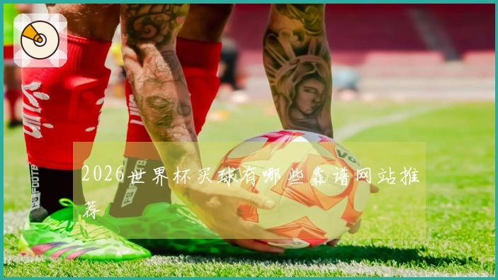 2026世界杯买球有哪些靠谱网站推荐