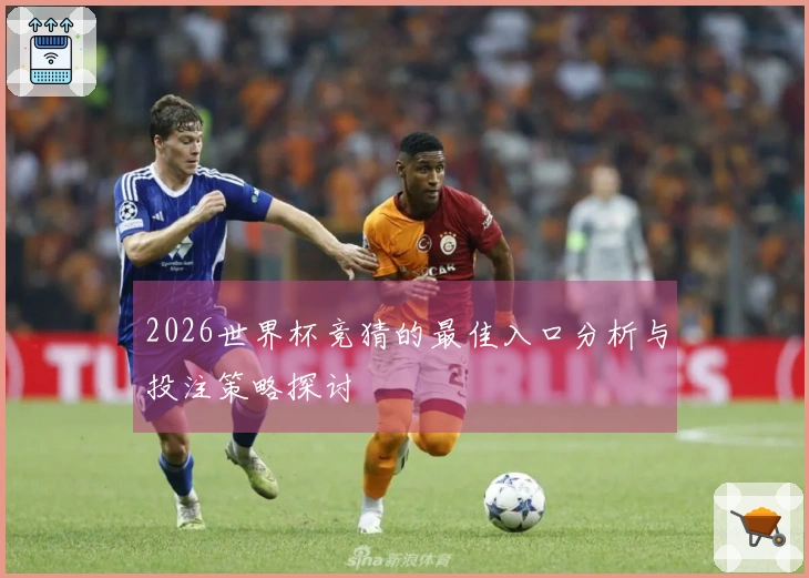 2026世界杯竞猜的最佳入口分析与投注策略探讨