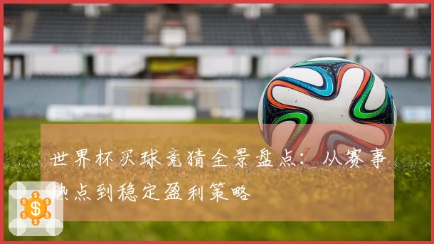 世界杯买球竞猜全景盘点：从赛事热点到稳定盈利策略