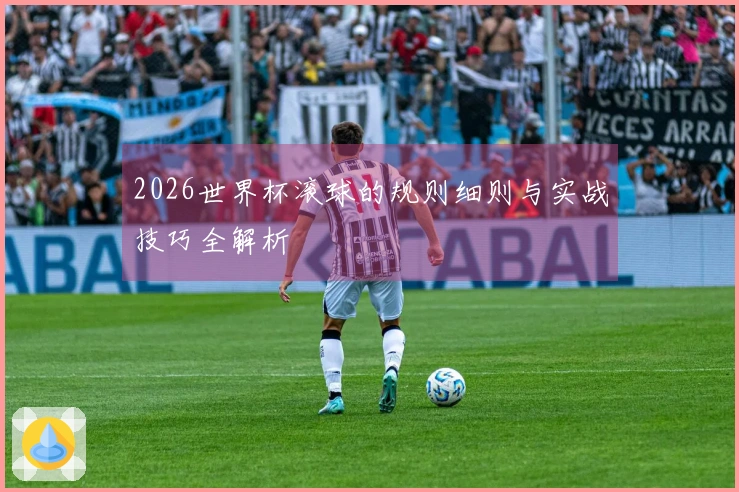2026世界杯滚球的规则细则与实战技巧全解析