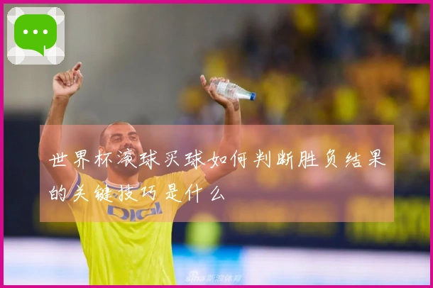 世界杯滚球买球如何判断胜负结果的关键技巧是什么