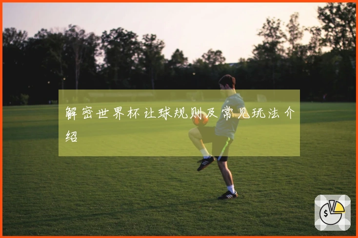 解密世界杯让球规则及常见玩法介绍