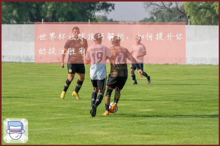 世界杯让球技巧解析，如何提升你的投注胜率