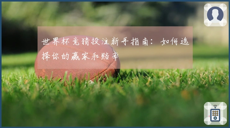 世界杯竞猜投注新手指南：如何选择你的赢家和赔率