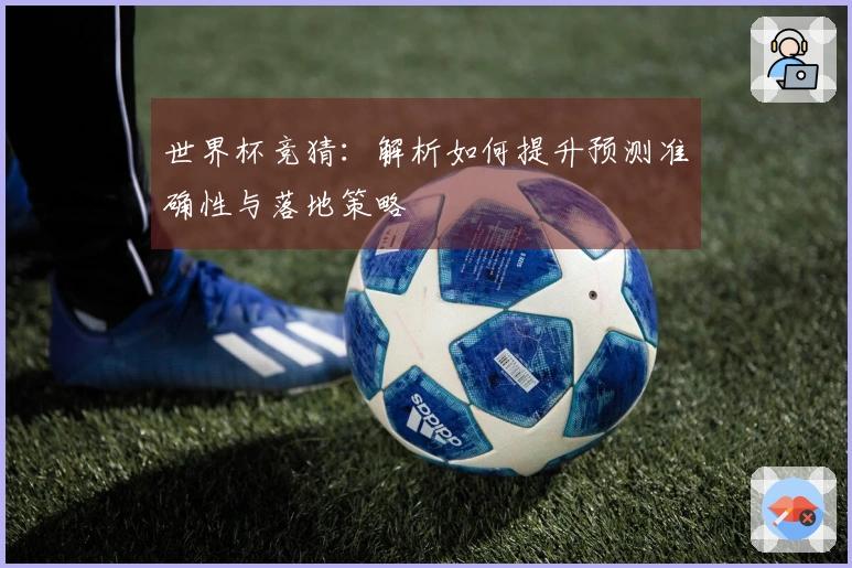 世界杯竞猜：解析如何提升预测准确性与落地策略