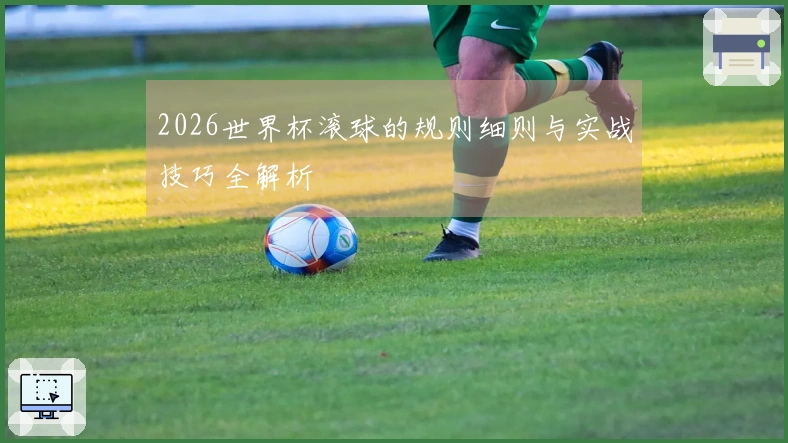 2026世界杯滚球的规则细则与实战技巧全解析
