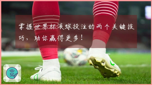 掌握世界杯滚球投注的两个关键技巧，助你赢得更多！