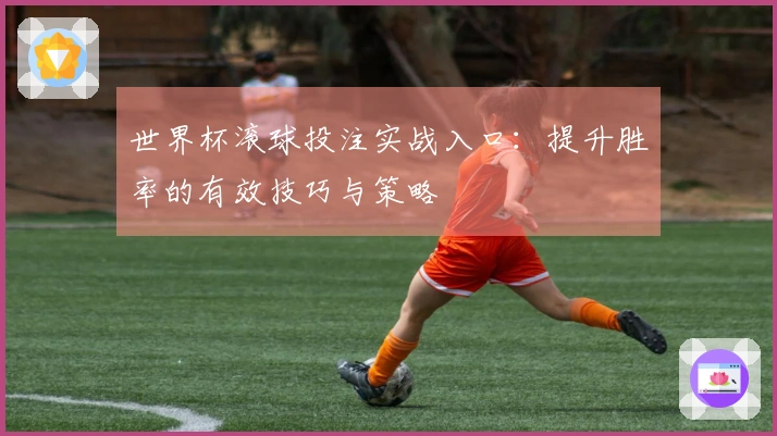 世界杯滚球投注实战入口：提升胜率的有效技巧与策略