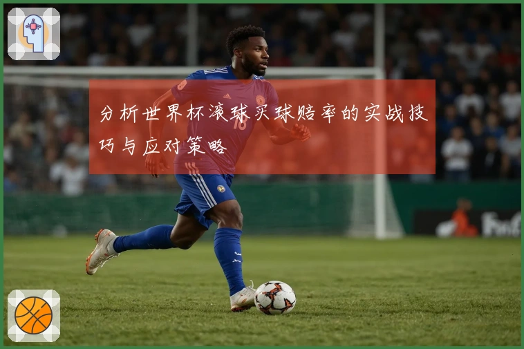 分析世界杯滚球买球赔率的实战技巧与应对策略