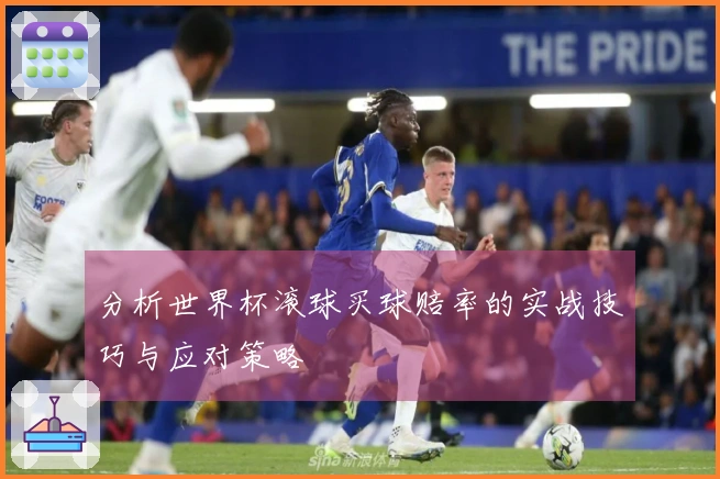 分析世界杯滚球买球赔率的实战技巧与应对策略