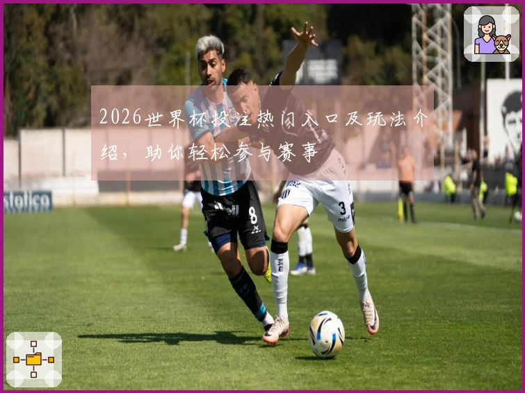 2026世界杯投注热门入口及玩法介绍，助你轻松参与赛事